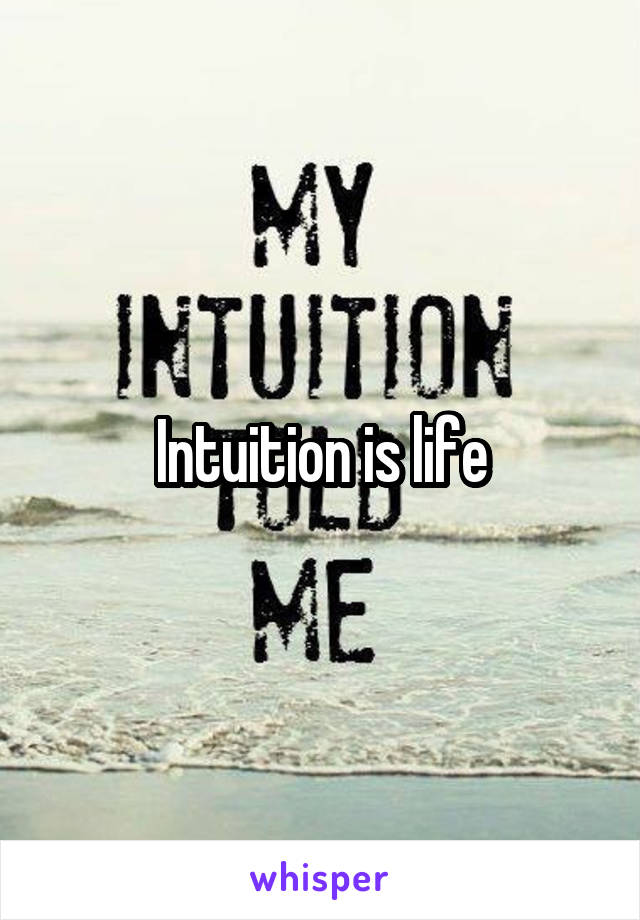 Intuition is life