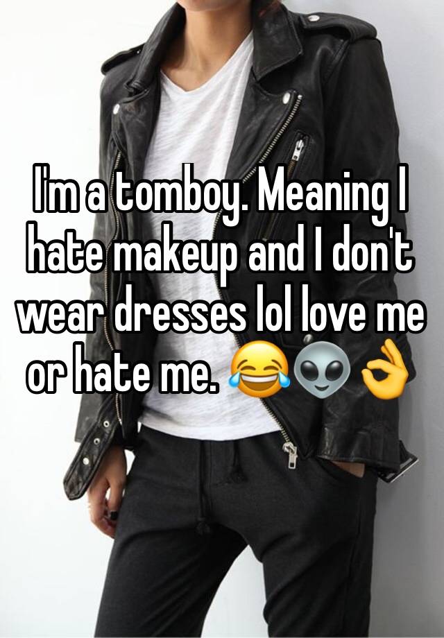 i-m-a-tomboy-meaning-i-hate-makeup-and-i-don-t-wear-dresses-lol-love-me-or-hate-me