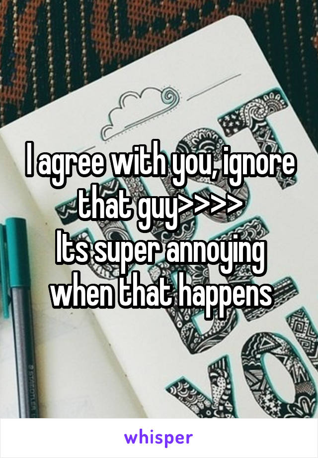 I agree with you, ignore that guy>>>>
Its super annoying when that happens