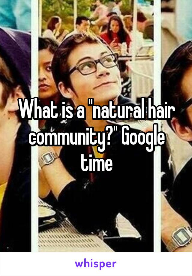 What is a "natural hair community?" Google time