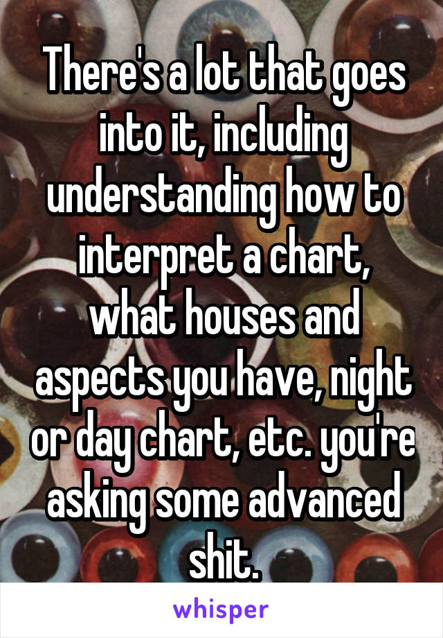 There's a lot that goes into it, including understanding how to interpret a chart, what houses and aspects you have, night or day chart, etc. you're asking some advanced shit.