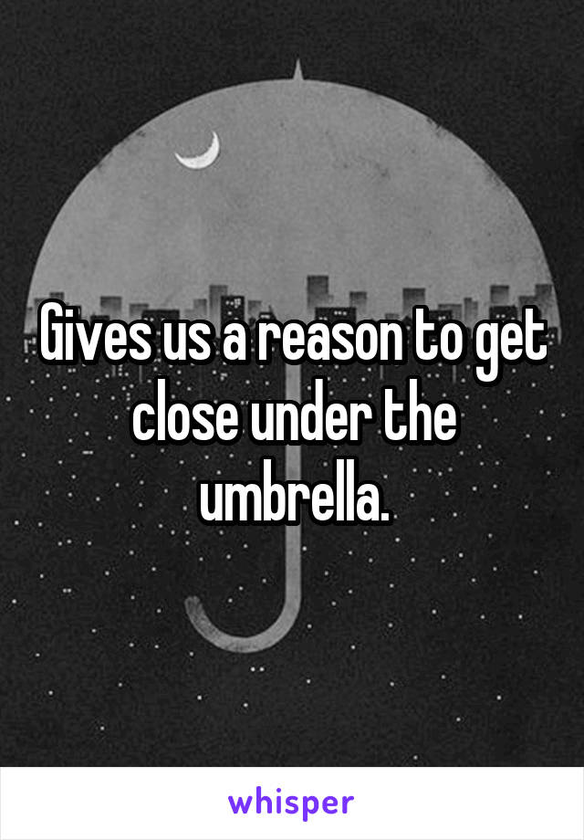 Gives us a reason to get close under the umbrella.