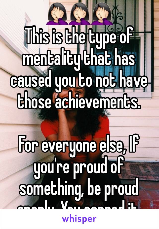 🤦🏻‍♀️🤦🏻‍♀️🤦🏻‍♀️
This is the type of mentality that has caused you to not have those achievements.

For everyone else, If you're proud of something, be proud openly. You earned it.