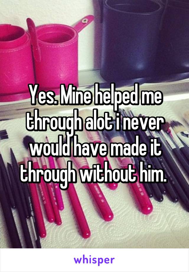Yes. Mine helped me through alot i never would have made it through without him. 