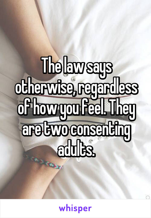 The law says otherwise, regardless of how you feel. They are two consenting adults.