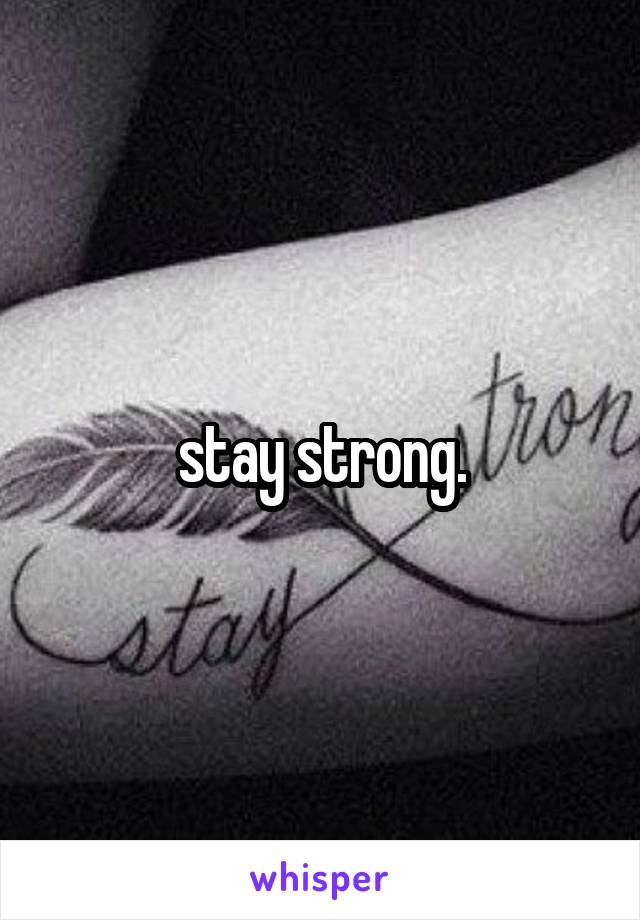 stay strong.