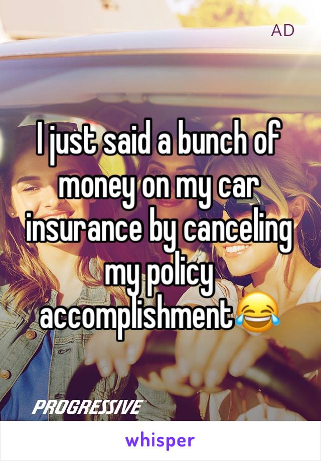 I just said a bunch of money on my car insurance by canceling my policy accomplishment😂