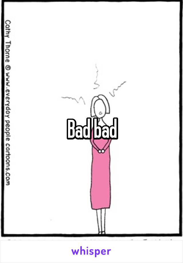 Bad bad