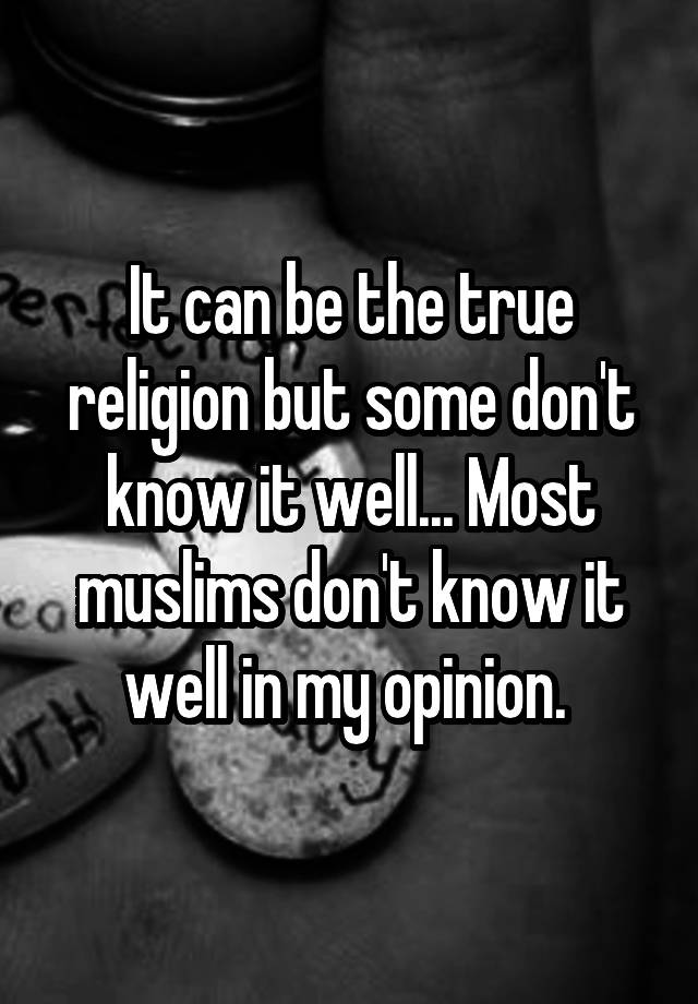 it-can-be-the-true-religion-but-some-don-t-know-it-well-most-muslims