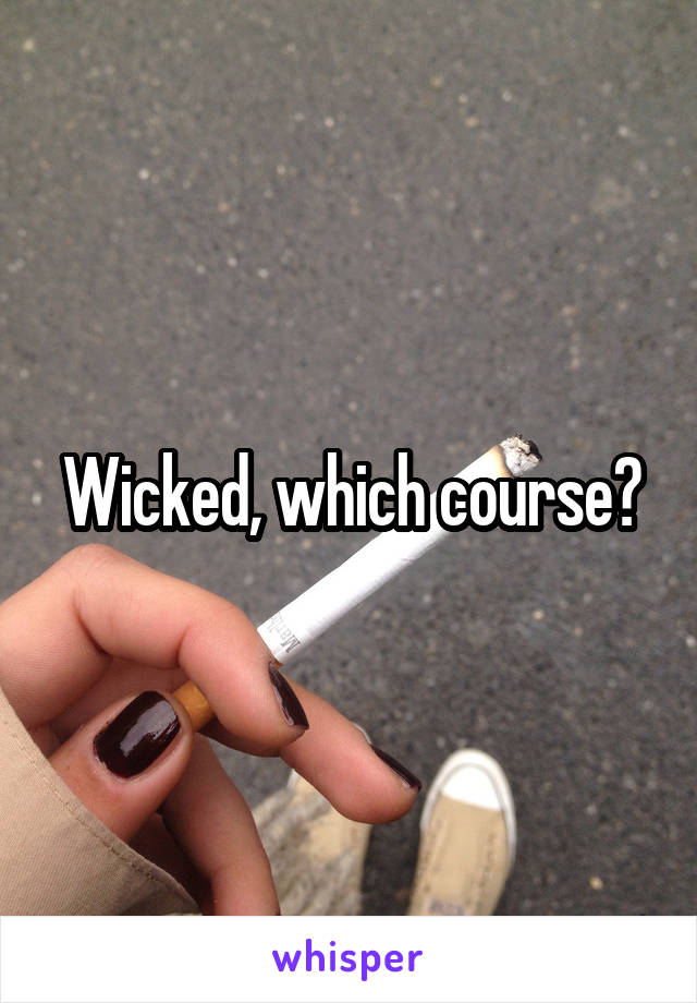 Wicked, which course?