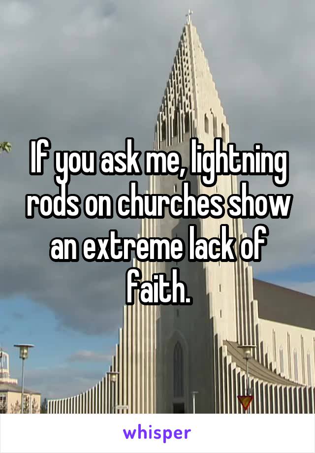 If you ask me, lightning rods on churches show an extreme lack of faith.