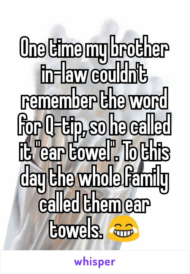 One time my brother in-law couldn't remember the word for Q-tip, so he called it "ear towel". To this day the whole family called them ear towels. 😂