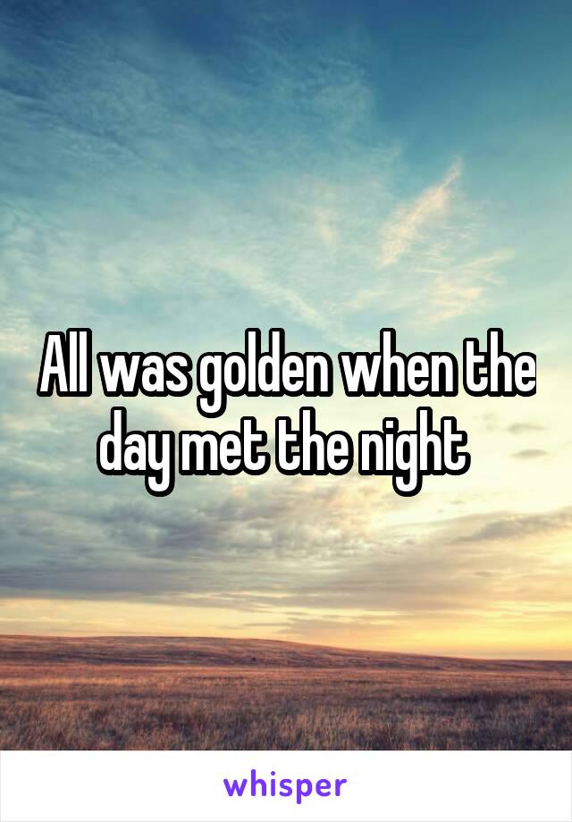 All was golden when the day met the night 