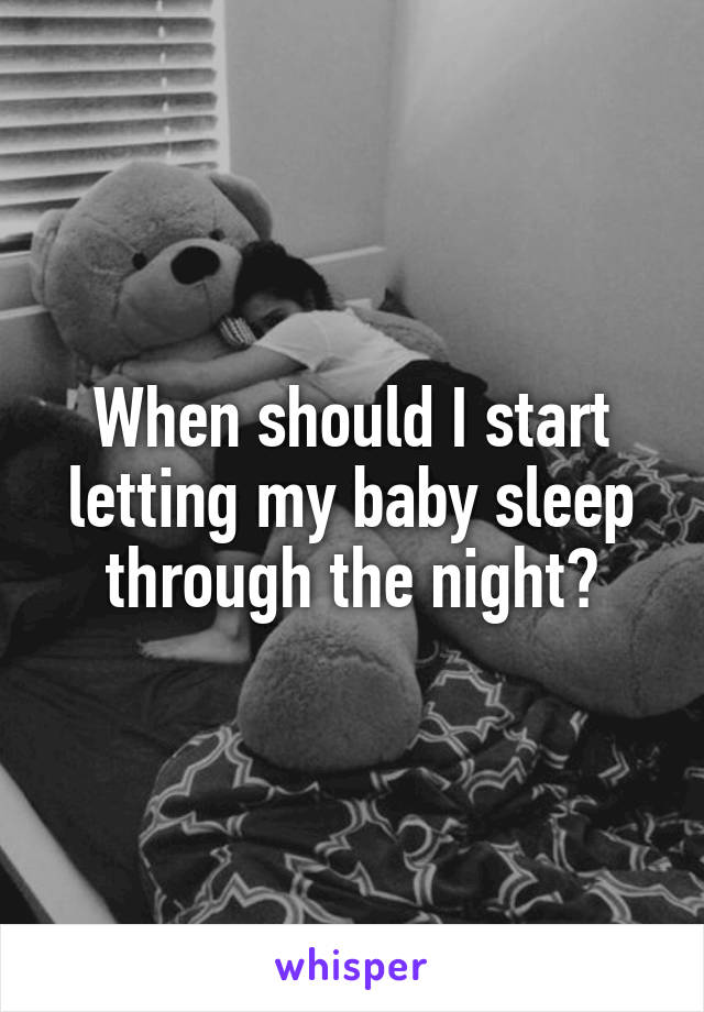 When should I start letting my baby sleep through the night?