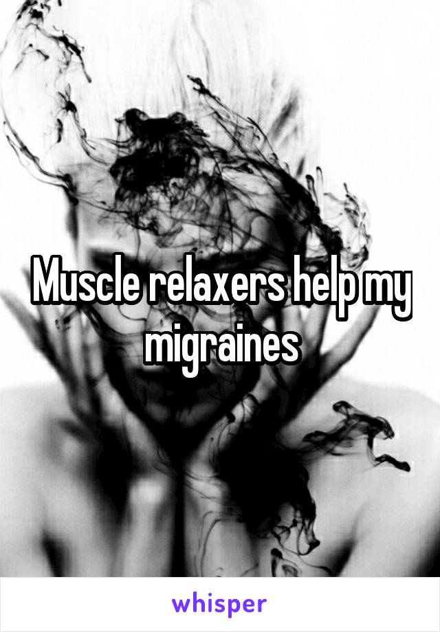 Muscle relaxers help my migraines