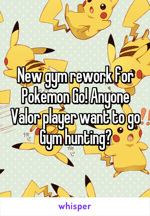 New gym rework for Pokemon Go! Anyone Valor player want to go Gym hunting?