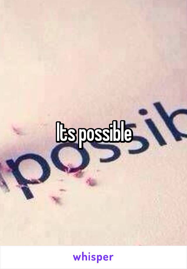 Its possible