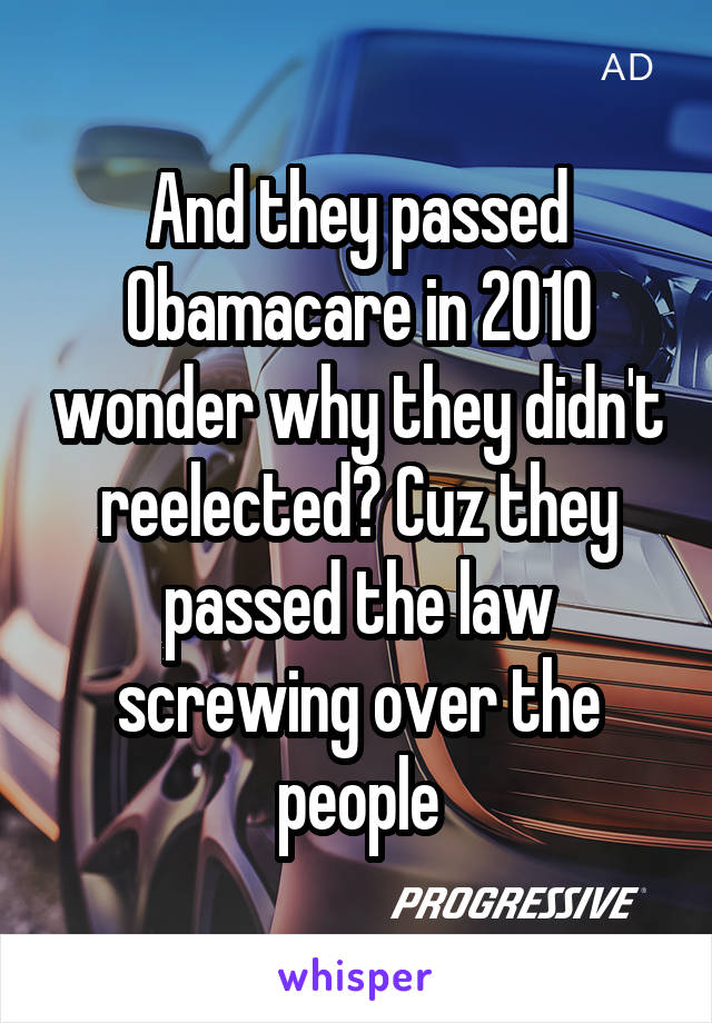 And they passed Obamacare in 2010 wonder why they didn't reelected? Cuz they passed the law screwing over the people