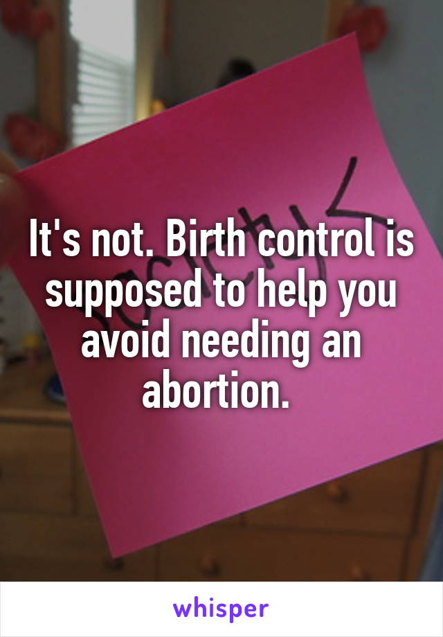 It's not. Birth control is supposed to help you avoid needing an abortion. 