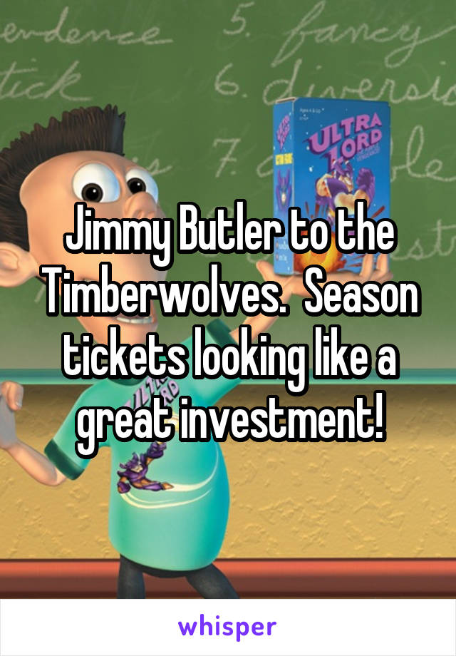 Jimmy Butler to the Timberwolves.  Season tickets looking like a great investment!