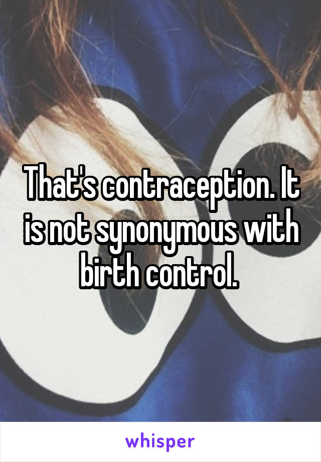 That's contraception. It is not synonymous with birth control. 