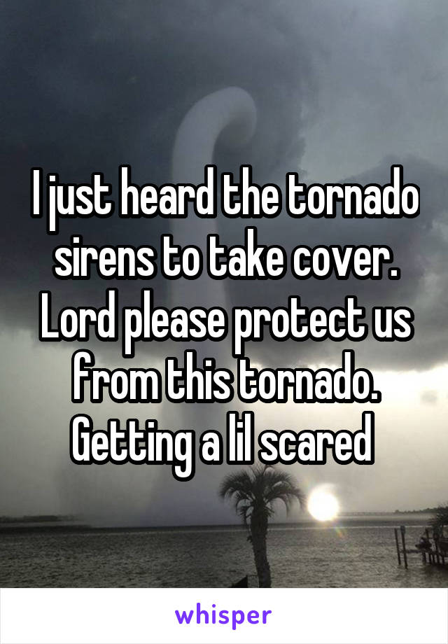 I just heard the tornado sirens to take cover. Lord please protect us from this tornado. Getting a lil scared 