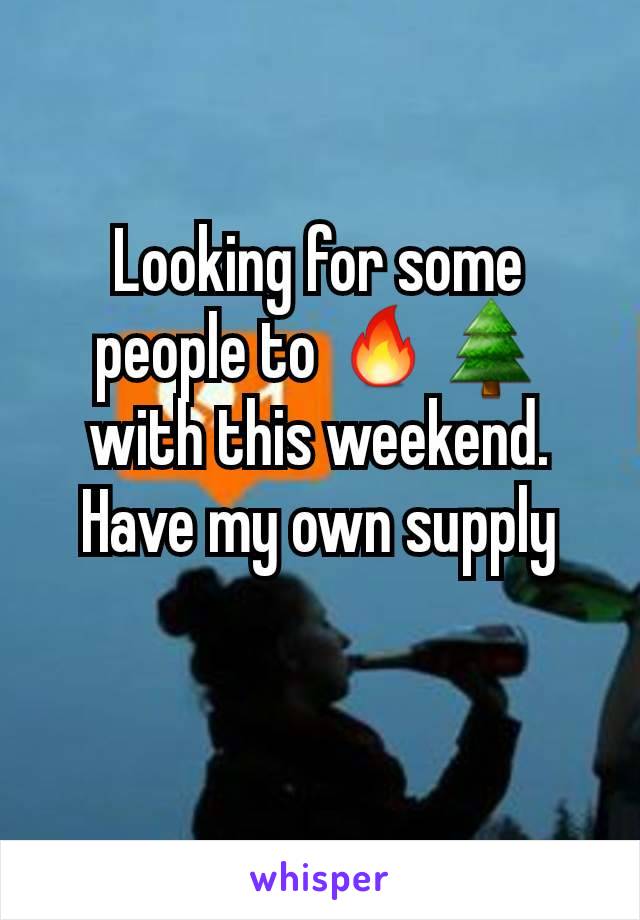 Looking for some people to 🔥🌲with this weekend. Have my own supply