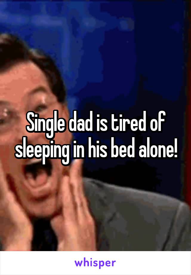 Single dad is tired of sleeping in his bed alone!