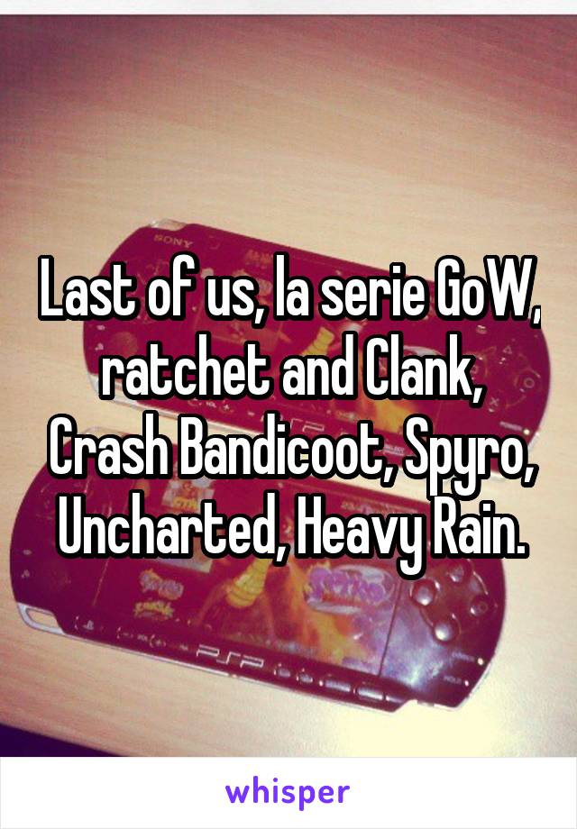 Last of us, la serie GoW, ratchet and Clank, Crash Bandicoot, Spyro, Uncharted, Heavy Rain.