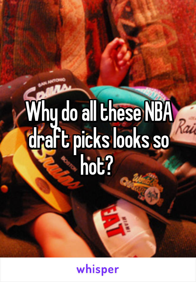 Why do all these NBA draft picks looks so hot? 