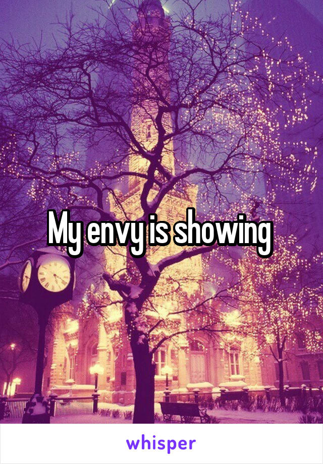 My envy is showing 