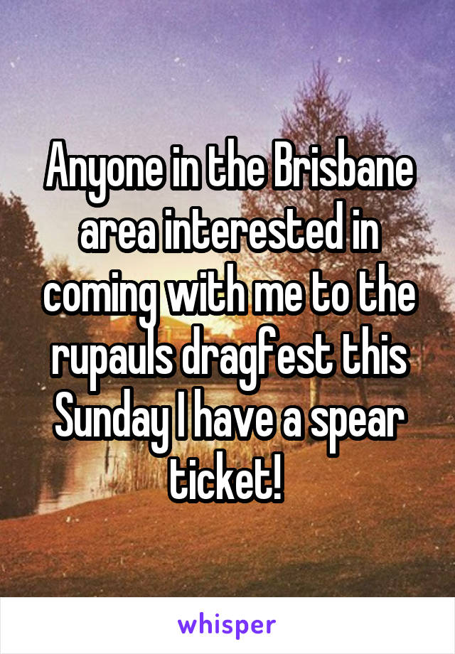 Anyone in the Brisbane area interested in coming with me to the rupauls dragfest this Sunday I have a spear ticket! 