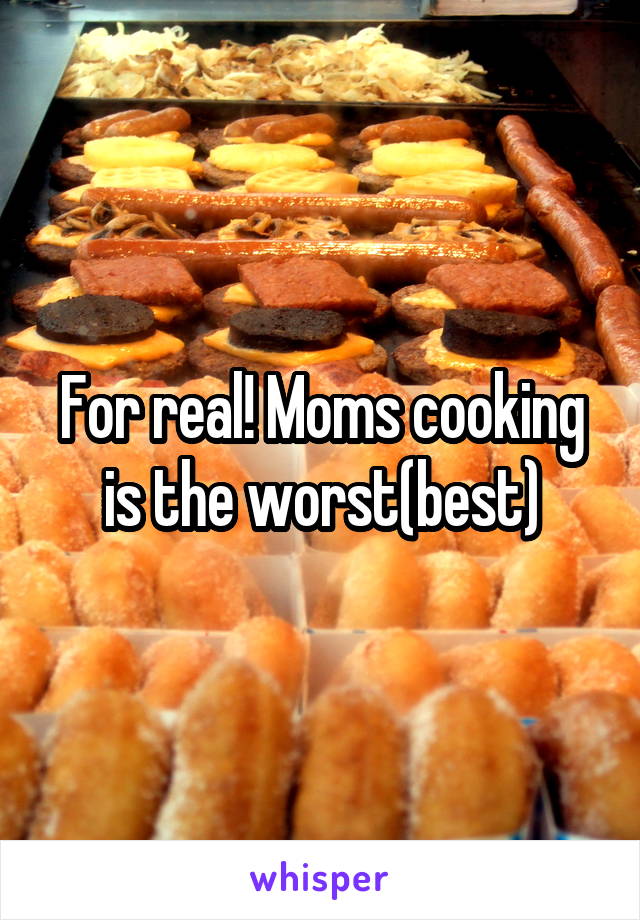 For real! Moms cooking is the worst(best)