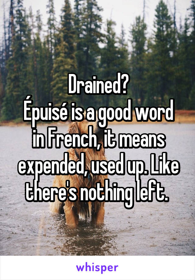 Drained?
Épuisé is a good word in French, it means expended, used up. Like there's nothing left. 