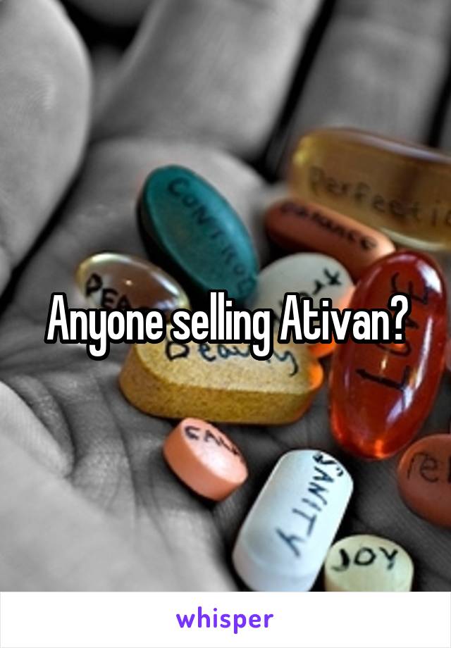 Anyone selling Ativan?