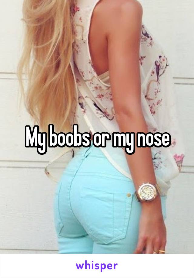 My boobs or my nose