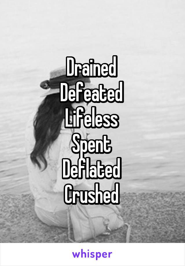 Drained 
Defeated 
Lifeless 
Spent 
Deflated 
Crushed 