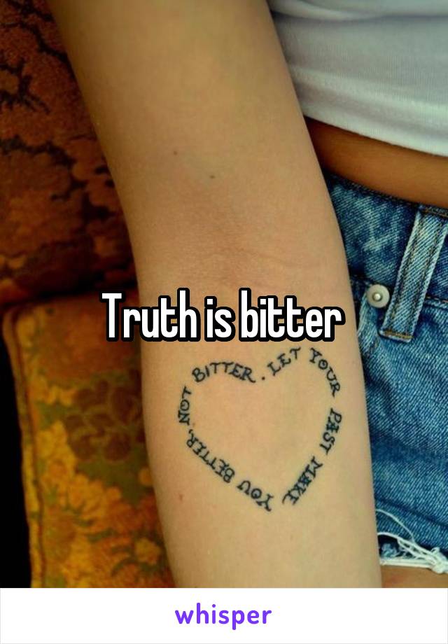 Truth is bitter 