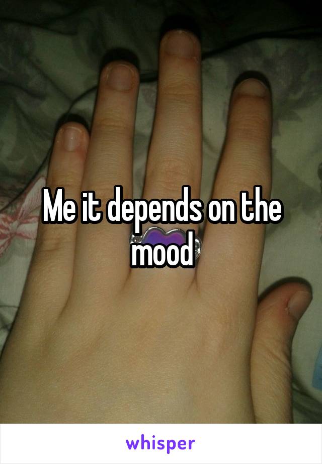 Me it depends on the mood