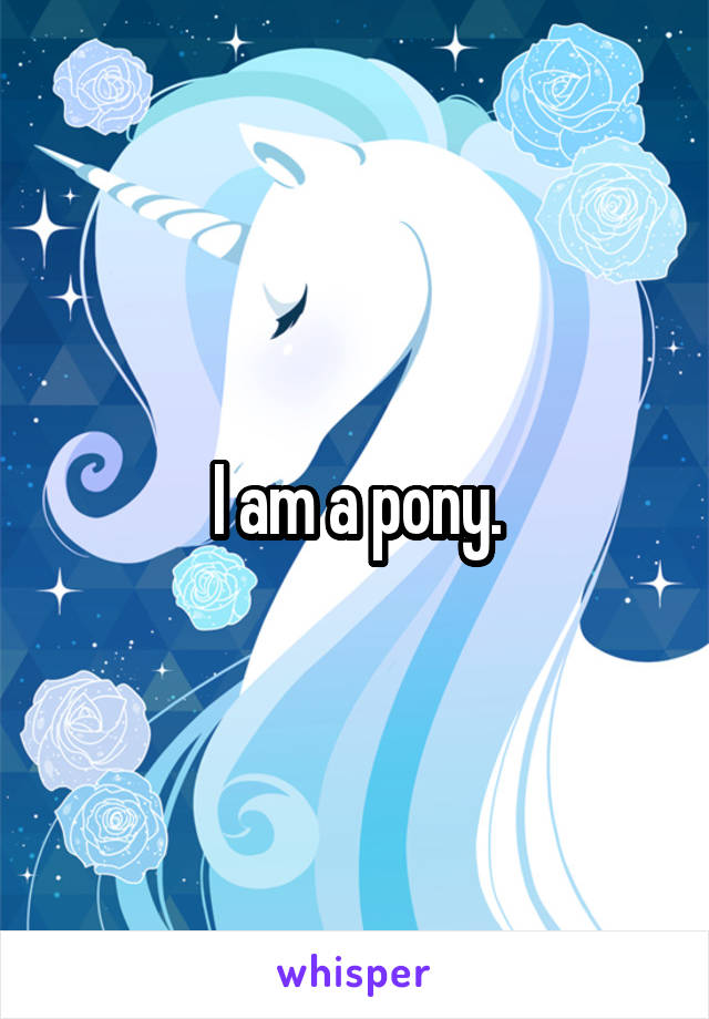 I am a pony.
