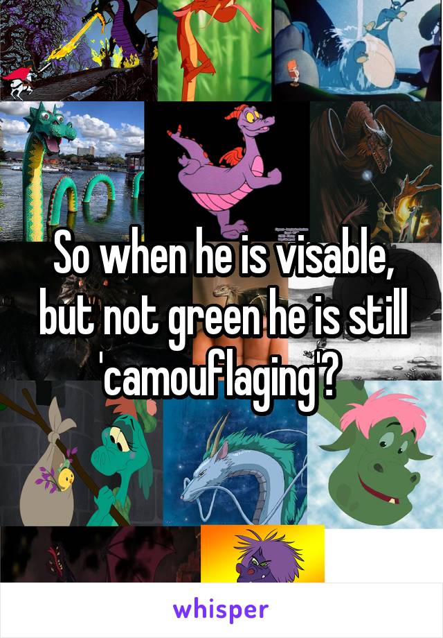 So when he is visable, but not green he is still 'camouflaging'? 