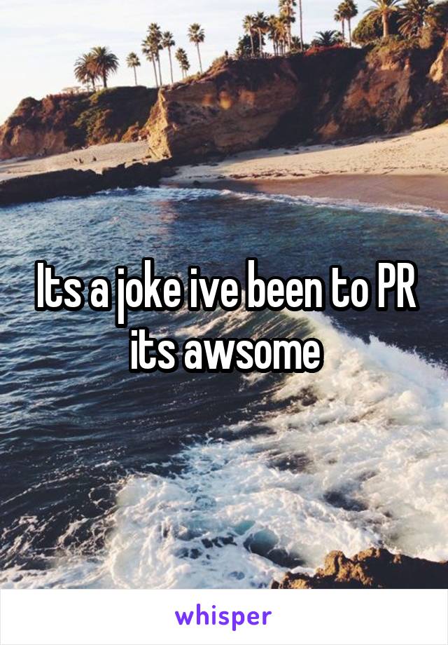 Its a joke ive been to PR its awsome