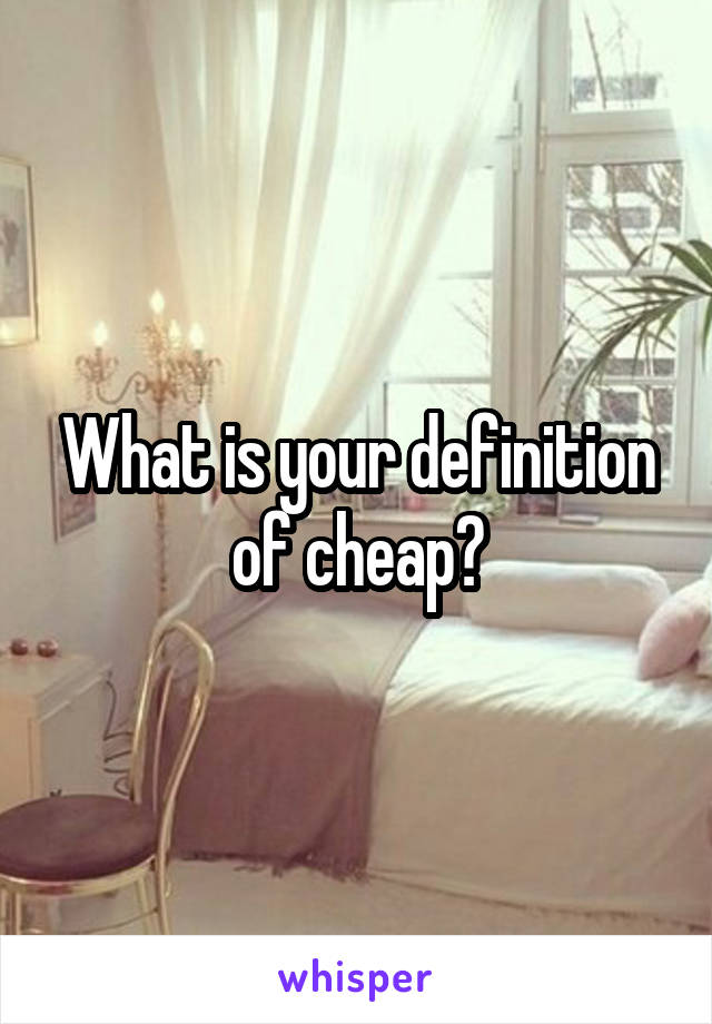 What is your definition of cheap?