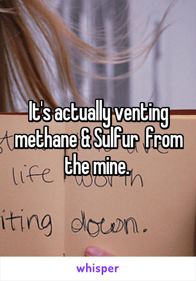 It's actually venting methane & Sulfur  from the mine. 