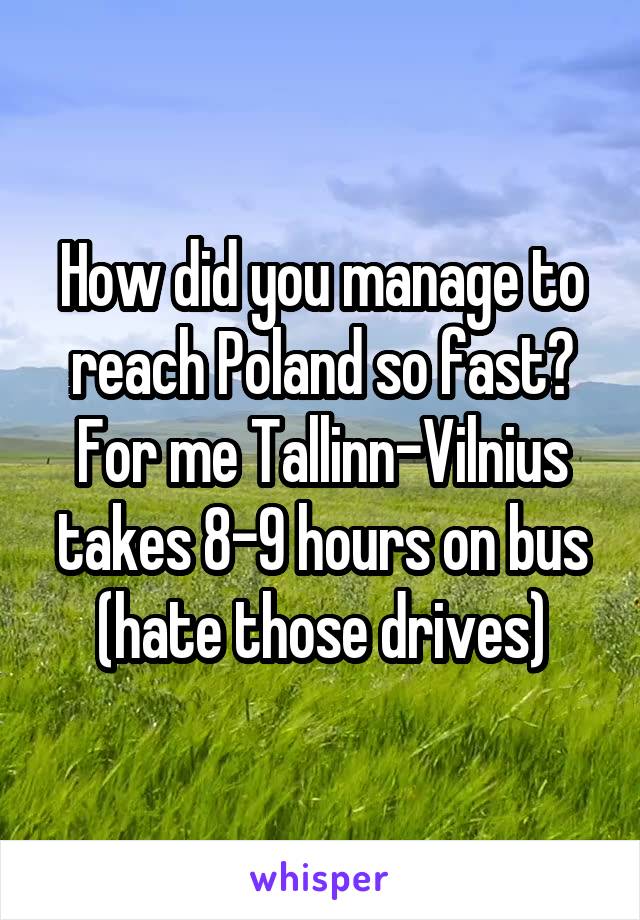 How did you manage to reach Poland so fast? For me Tallinn-Vilnius takes 8-9 hours on bus (hate those drives)