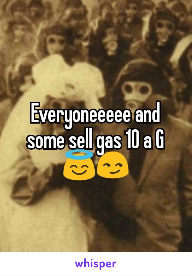 Everyoneeeee and some sell gas 10 a G 😇😏