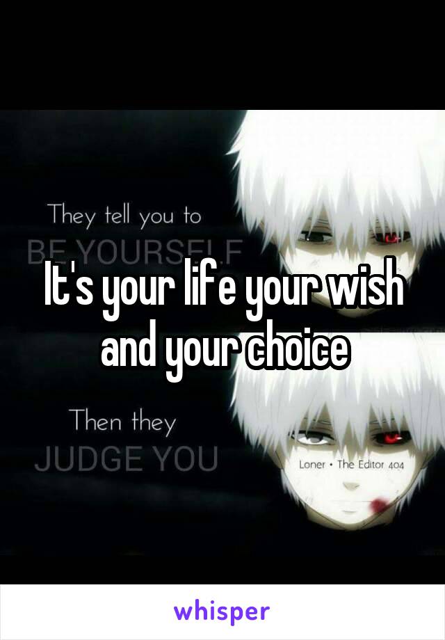 It's your life your wish and your choice