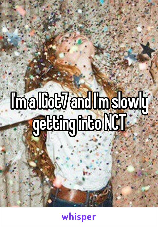 I'm a IGot7 and I'm slowly getting into NCT