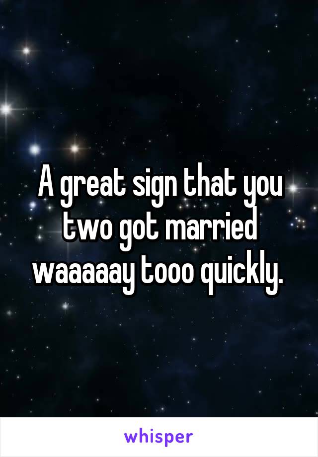 A great sign that you two got married waaaaay tooo quickly. 