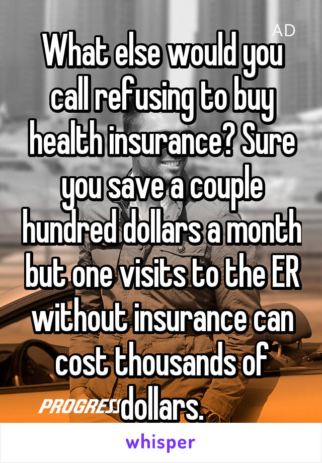 What else would you call refusing to buy health insurance? Sure you save a couple hundred dollars a month but one visits to the ER without insurance can cost thousands of dollars.